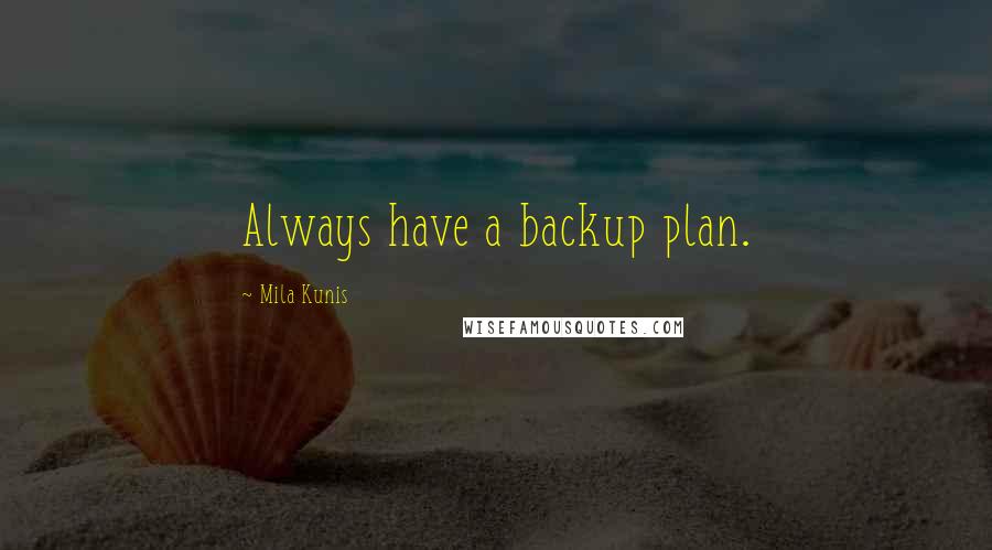 Mila Kunis Quotes: Always have a backup plan.