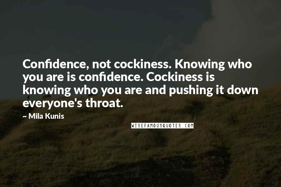 Mila Kunis Quotes: Confidence, not cockiness. Knowing who you are is confidence. Cockiness is knowing who you are and pushing it down everyone's throat.