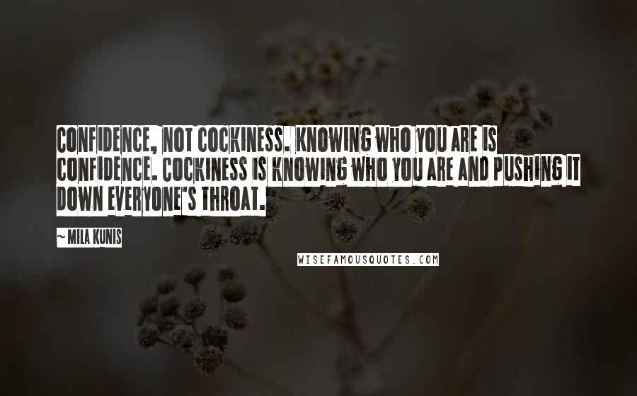 Mila Kunis Quotes: Confidence, not cockiness. Knowing who you are is confidence. Cockiness is knowing who you are and pushing it down everyone's throat.