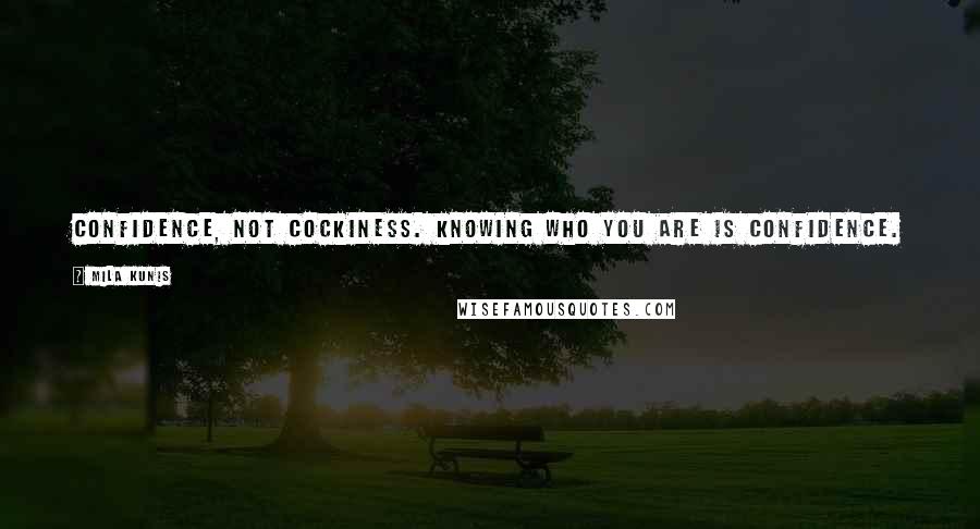Mila Kunis Quotes: Confidence, not cockiness. Knowing who you are is confidence. Cockiness is knowing who you are and pushing it down everyone's throat.