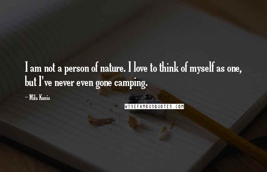 Mila Kunis Quotes: I am not a person of nature. I love to think of myself as one, but I've never even gone camping.