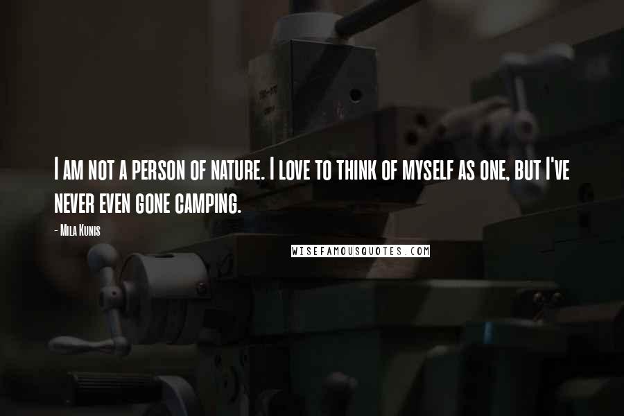 Mila Kunis Quotes: I am not a person of nature. I love to think of myself as one, but I've never even gone camping.