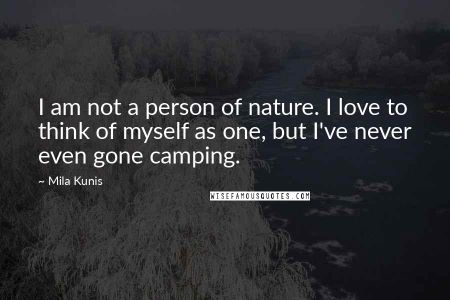 Mila Kunis Quotes: I am not a person of nature. I love to think of myself as one, but I've never even gone camping.
