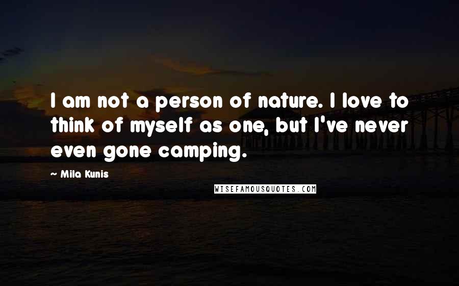 Mila Kunis Quotes: I am not a person of nature. I love to think of myself as one, but I've never even gone camping.