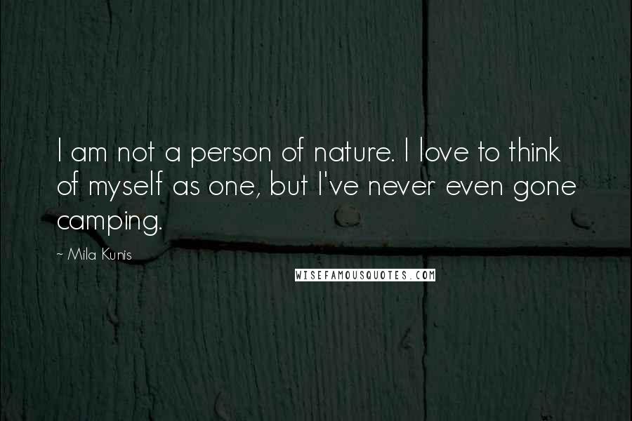 Mila Kunis Quotes: I am not a person of nature. I love to think of myself as one, but I've never even gone camping.