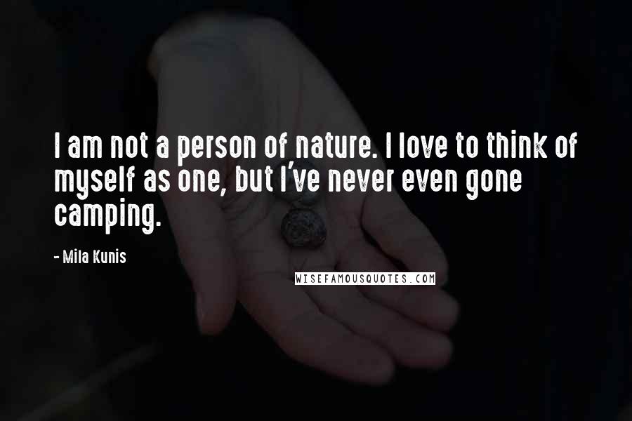 Mila Kunis Quotes: I am not a person of nature. I love to think of myself as one, but I've never even gone camping.