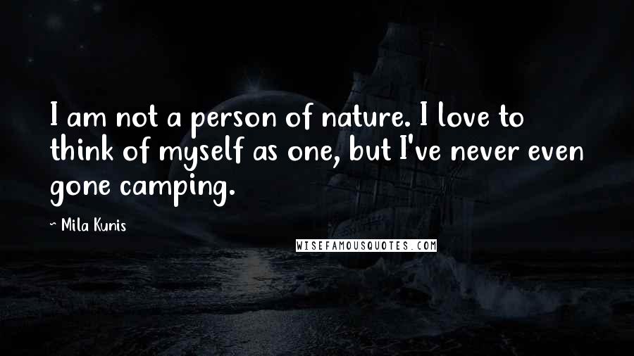 Mila Kunis Quotes: I am not a person of nature. I love to think of myself as one, but I've never even gone camping.
