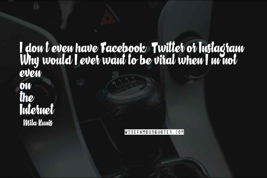 Mila Kunis Quotes: I don't even have Facebook, Twitter or Instagram. Why would I ever want to be viral when I'm not even on the Internet?