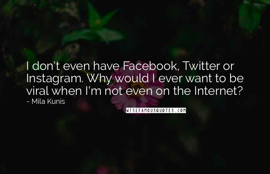 Mila Kunis Quotes: I don't even have Facebook, Twitter or Instagram. Why would I ever want to be viral when I'm not even on the Internet?