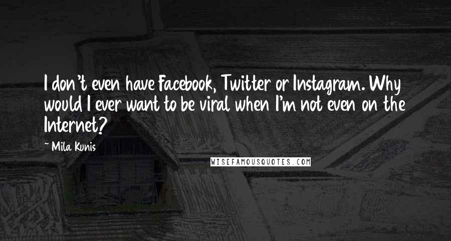 Mila Kunis Quotes: I don't even have Facebook, Twitter or Instagram. Why would I ever want to be viral when I'm not even on the Internet?