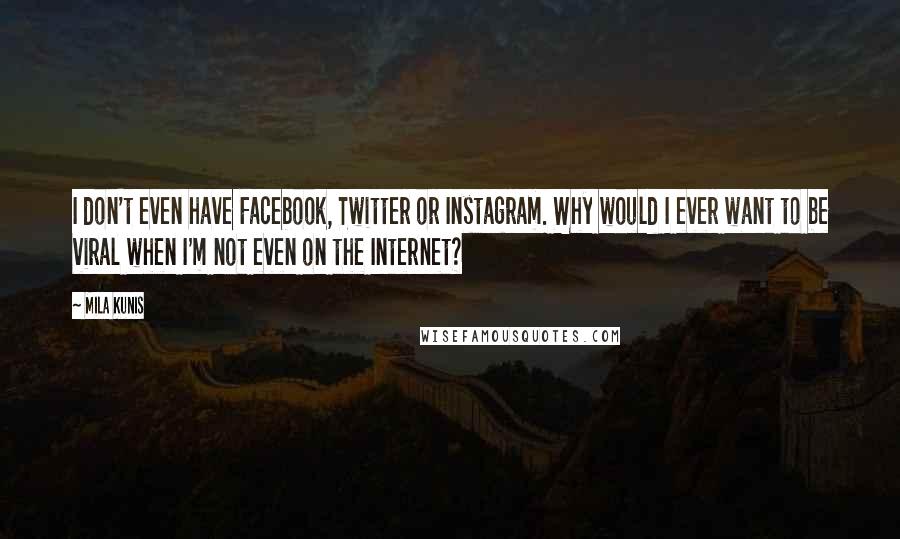 Mila Kunis Quotes: I don't even have Facebook, Twitter or Instagram. Why would I ever want to be viral when I'm not even on the Internet?