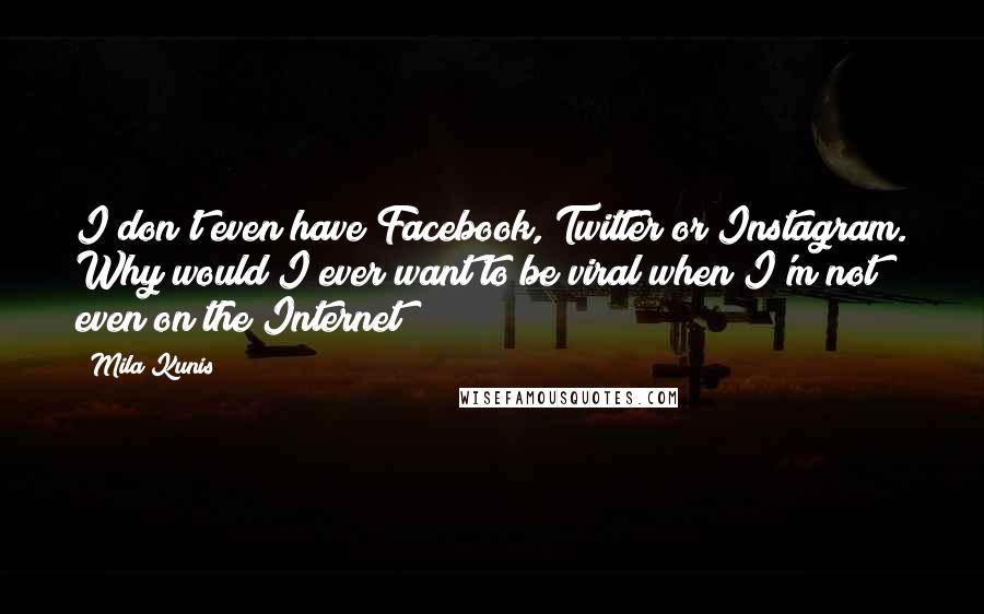 Mila Kunis Quotes: I don't even have Facebook, Twitter or Instagram. Why would I ever want to be viral when I'm not even on the Internet?