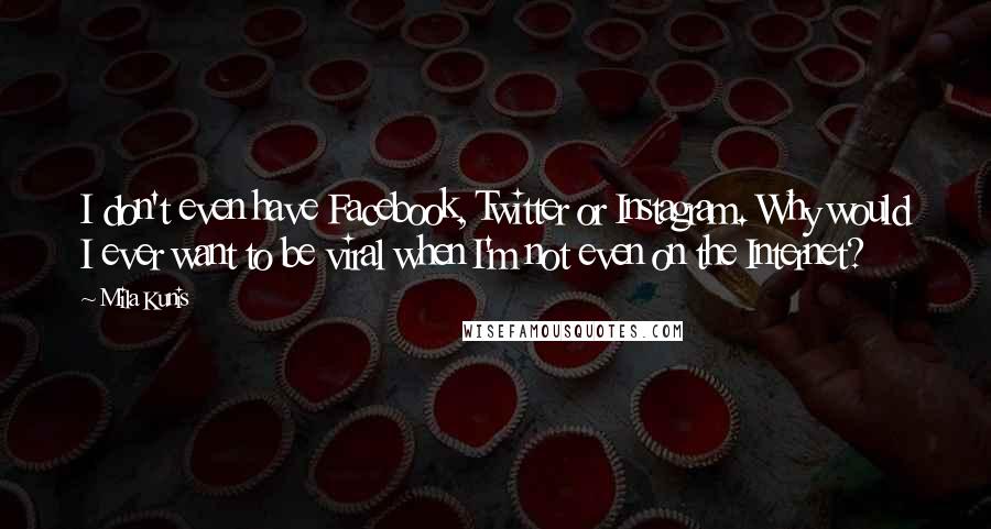 Mila Kunis Quotes: I don't even have Facebook, Twitter or Instagram. Why would I ever want to be viral when I'm not even on the Internet?