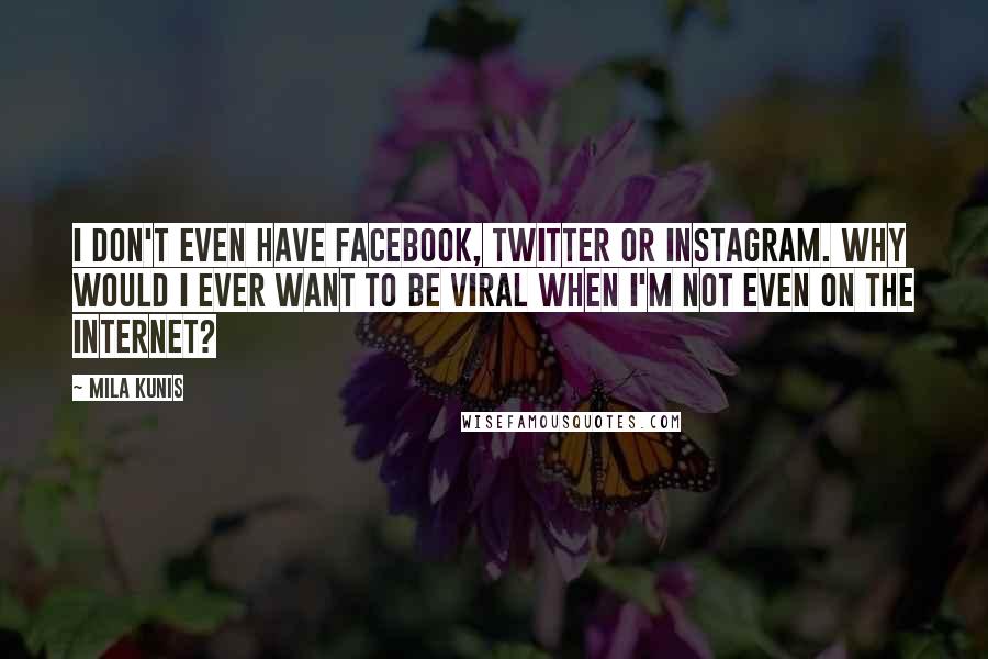 Mila Kunis Quotes: I don't even have Facebook, Twitter or Instagram. Why would I ever want to be viral when I'm not even on the Internet?