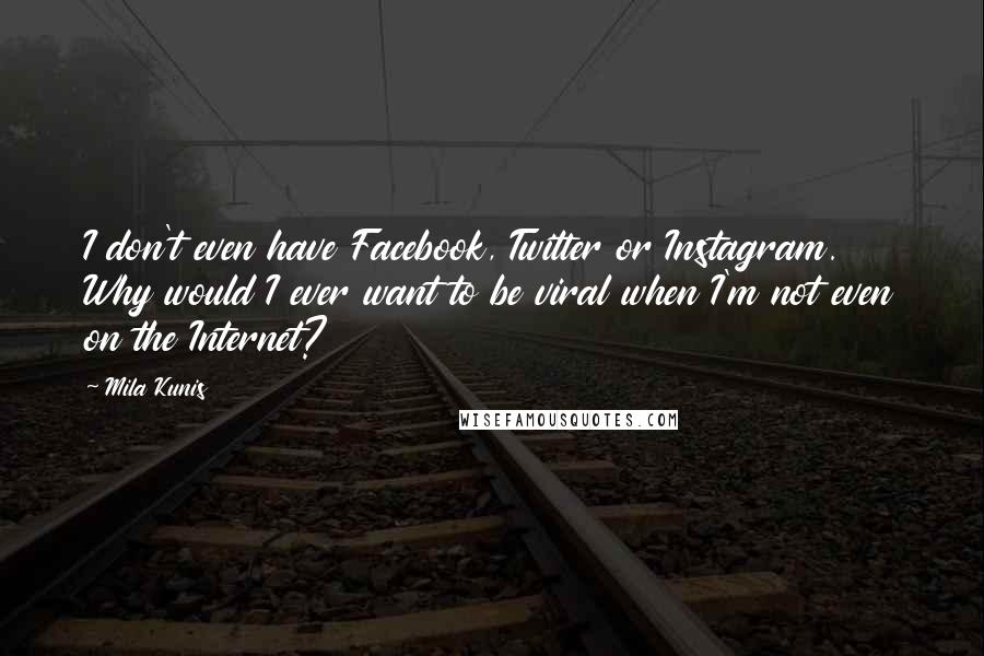 Mila Kunis Quotes: I don't even have Facebook, Twitter or Instagram. Why would I ever want to be viral when I'm not even on the Internet?