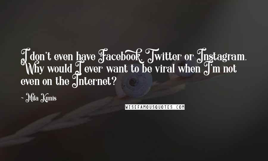 Mila Kunis Quotes: I don't even have Facebook, Twitter or Instagram. Why would I ever want to be viral when I'm not even on the Internet?