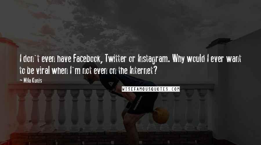 Mila Kunis Quotes: I don't even have Facebook, Twitter or Instagram. Why would I ever want to be viral when I'm not even on the Internet?