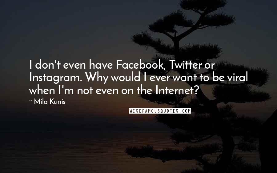 Mila Kunis Quotes: I don't even have Facebook, Twitter or Instagram. Why would I ever want to be viral when I'm not even on the Internet?