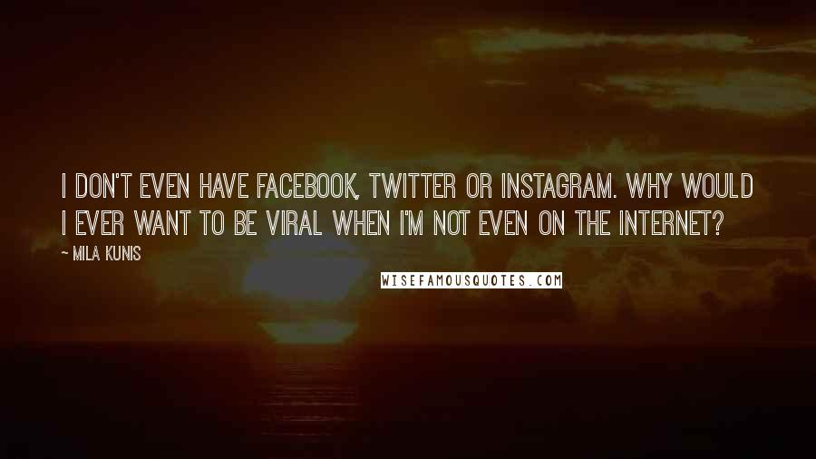 Mila Kunis Quotes: I don't even have Facebook, Twitter or Instagram. Why would I ever want to be viral when I'm not even on the Internet?