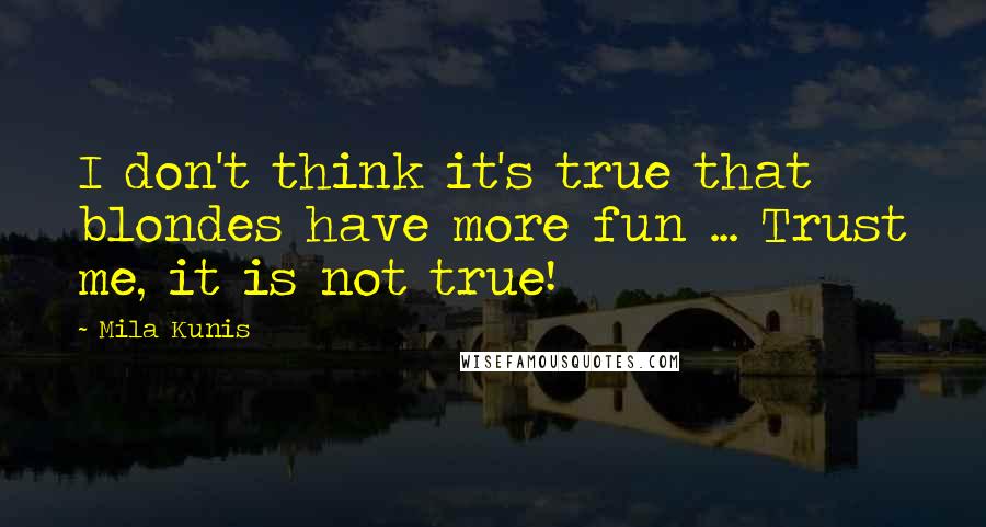 Mila Kunis Quotes: I don't think it's true that blondes have more fun ... Trust me, it is not true!