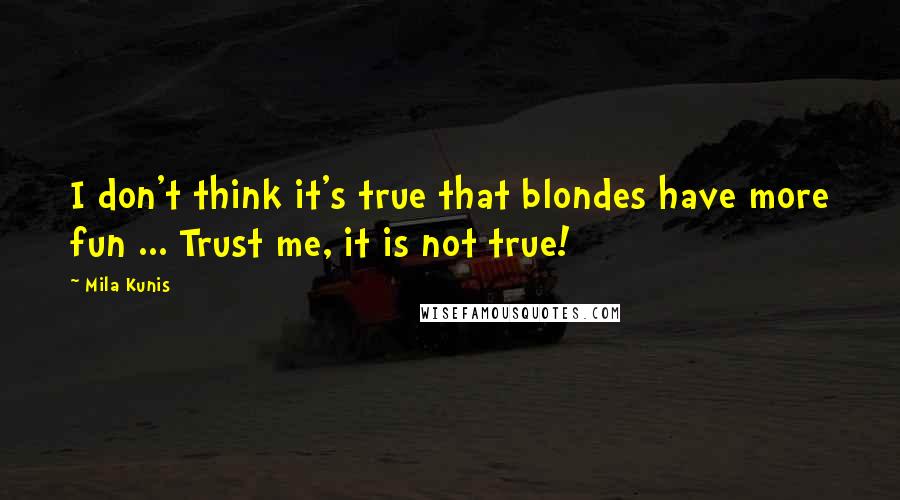 Mila Kunis Quotes: I don't think it's true that blondes have more fun ... Trust me, it is not true!