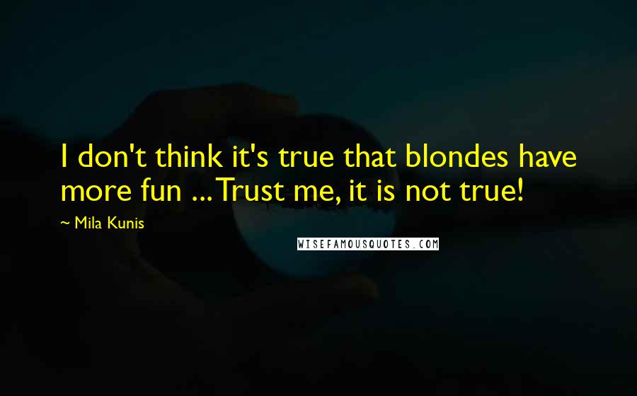Mila Kunis Quotes: I don't think it's true that blondes have more fun ... Trust me, it is not true!