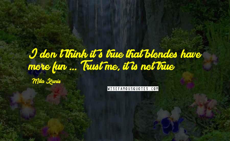 Mila Kunis Quotes: I don't think it's true that blondes have more fun ... Trust me, it is not true!