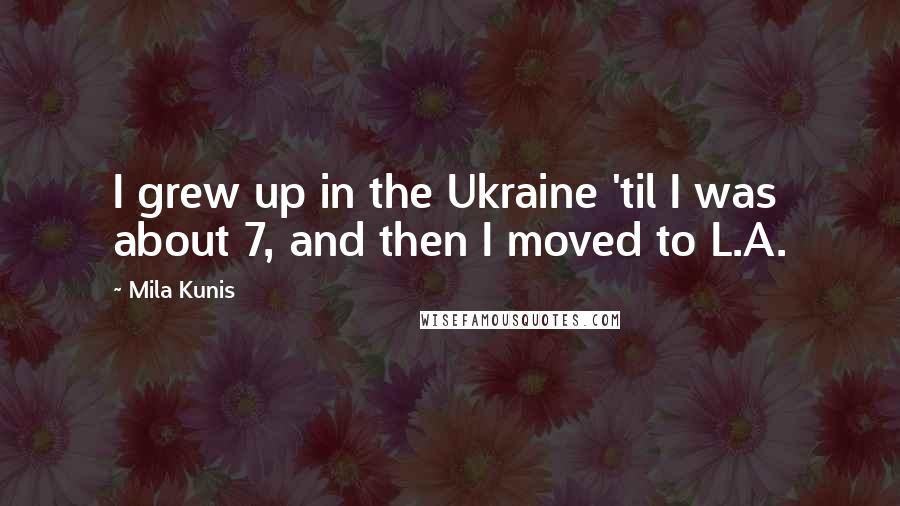 Mila Kunis Quotes: I grew up in the Ukraine 'til I was about 7, and then I moved to L.A.