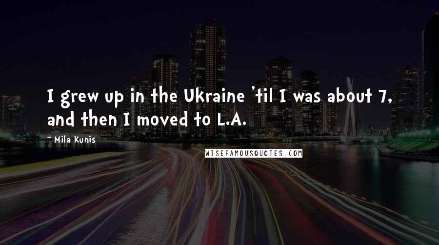 Mila Kunis Quotes: I grew up in the Ukraine 'til I was about 7, and then I moved to L.A.