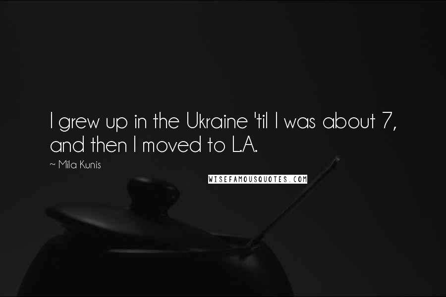 Mila Kunis Quotes: I grew up in the Ukraine 'til I was about 7, and then I moved to L.A.