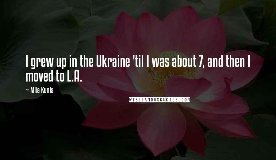 Mila Kunis Quotes: I grew up in the Ukraine 'til I was about 7, and then I moved to L.A.