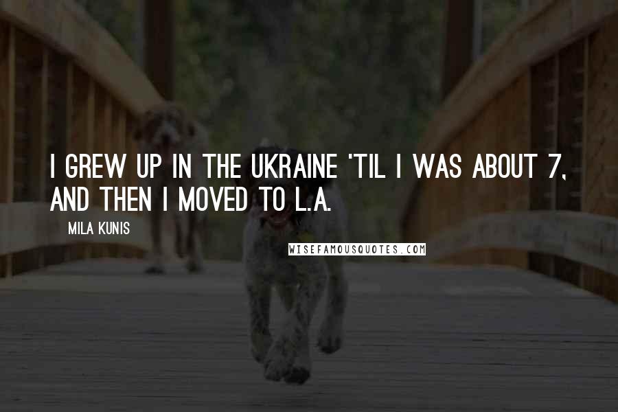 Mila Kunis Quotes: I grew up in the Ukraine 'til I was about 7, and then I moved to L.A.