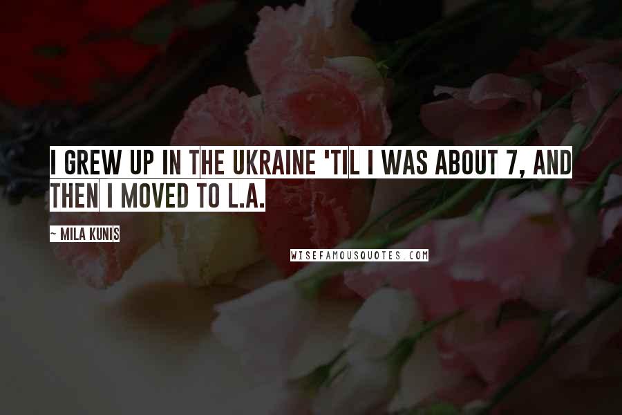 Mila Kunis Quotes: I grew up in the Ukraine 'til I was about 7, and then I moved to L.A.