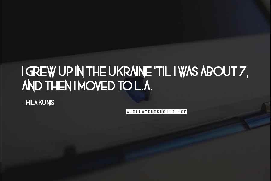 Mila Kunis Quotes: I grew up in the Ukraine 'til I was about 7, and then I moved to L.A.