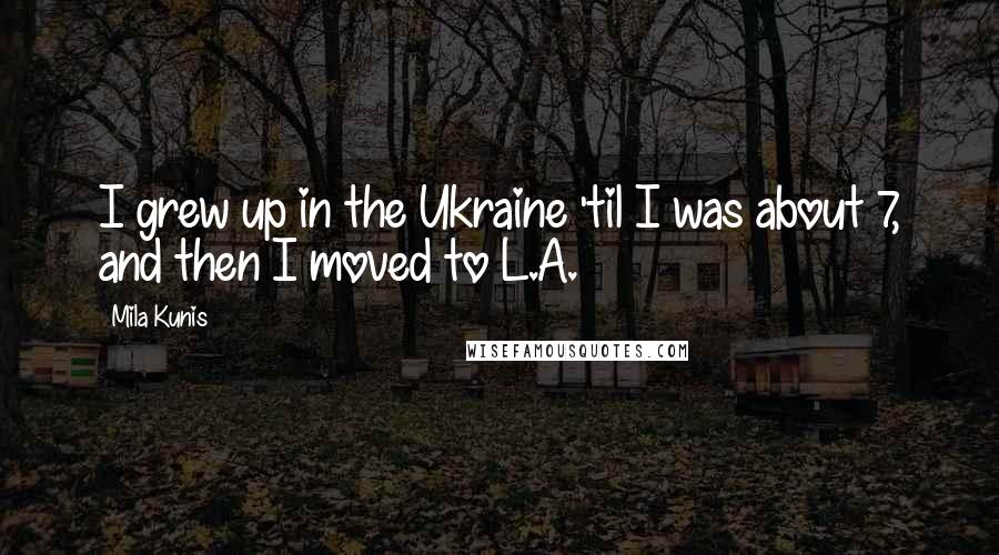 Mila Kunis Quotes: I grew up in the Ukraine 'til I was about 7, and then I moved to L.A.