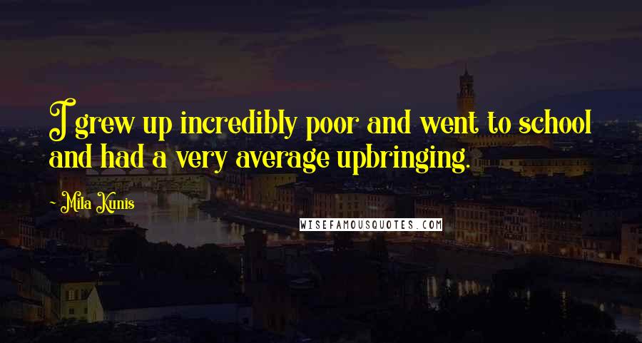 Mila Kunis Quotes: I grew up incredibly poor and went to school and had a very average upbringing.