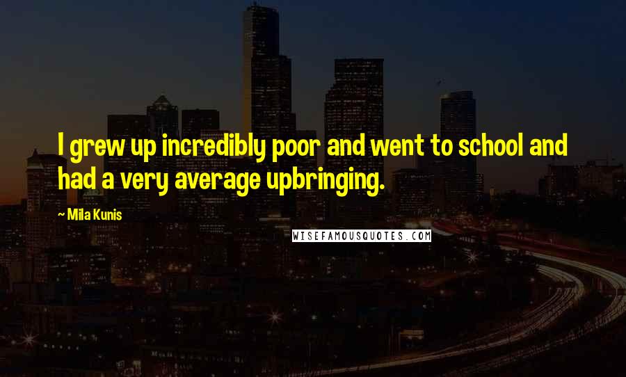 Mila Kunis Quotes: I grew up incredibly poor and went to school and had a very average upbringing.