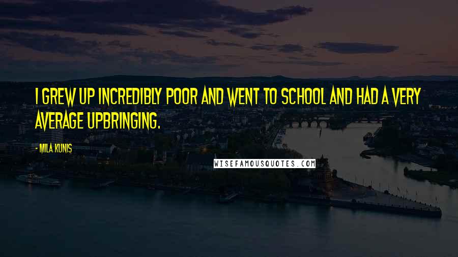 Mila Kunis Quotes: I grew up incredibly poor and went to school and had a very average upbringing.