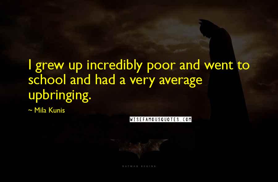 Mila Kunis Quotes: I grew up incredibly poor and went to school and had a very average upbringing.