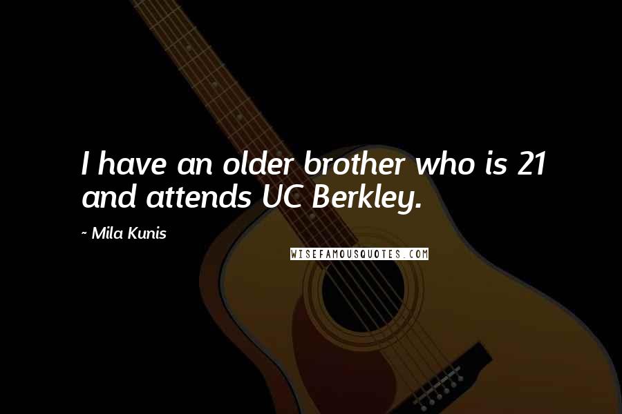 Mila Kunis Quotes: I have an older brother who is 21 and attends UC Berkley.