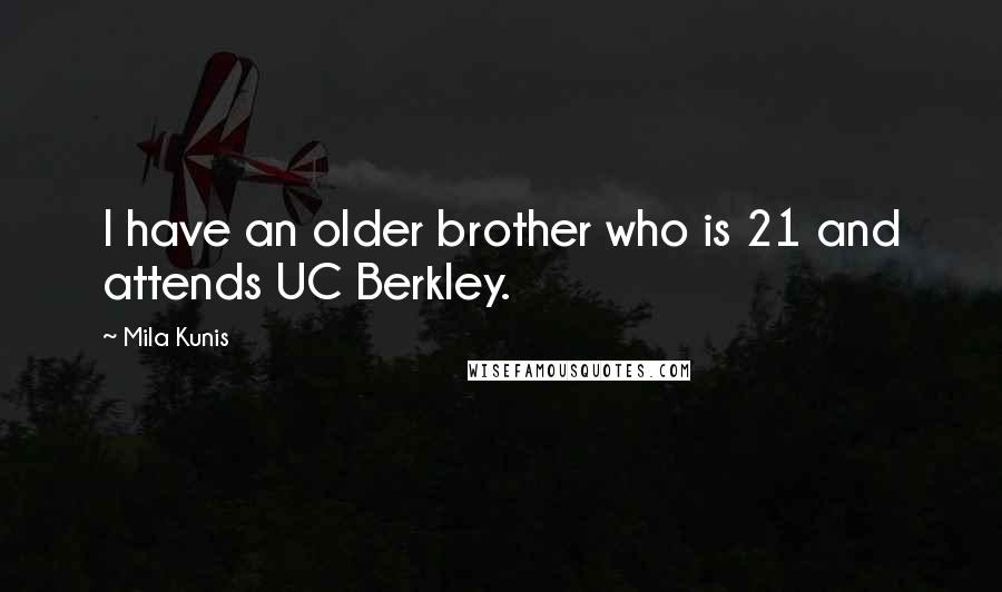 Mila Kunis Quotes: I have an older brother who is 21 and attends UC Berkley.