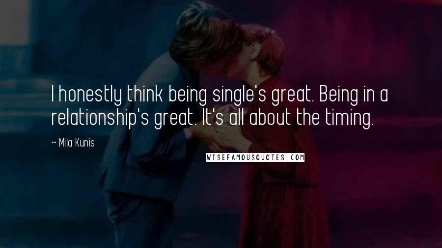 Mila Kunis Quotes: I honestly think being single's great. Being in a relationship's great. It's all about the timing.