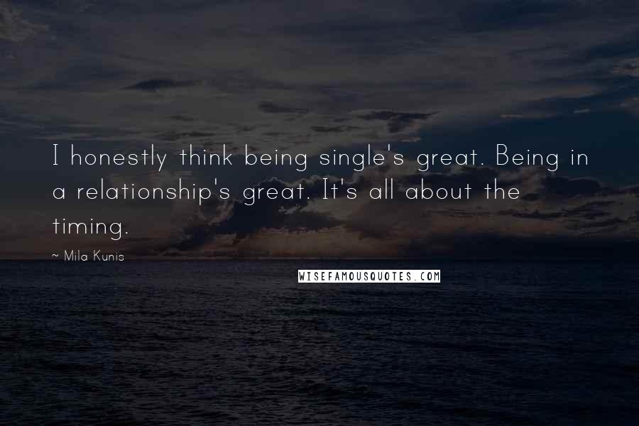 Mila Kunis Quotes: I honestly think being single's great. Being in a relationship's great. It's all about the timing.