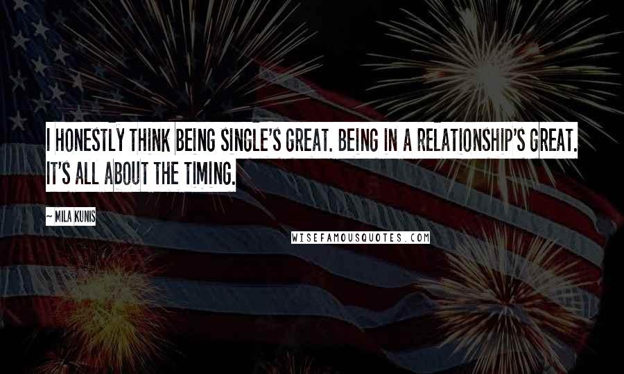 Mila Kunis Quotes: I honestly think being single's great. Being in a relationship's great. It's all about the timing.