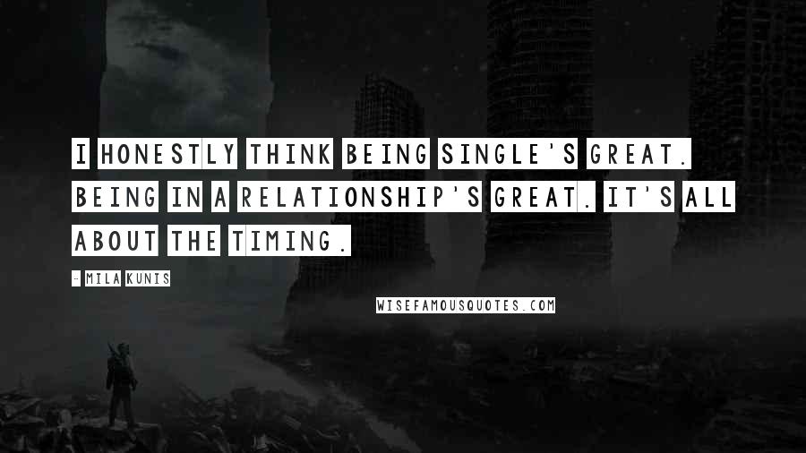 Mila Kunis Quotes: I honestly think being single's great. Being in a relationship's great. It's all about the timing.