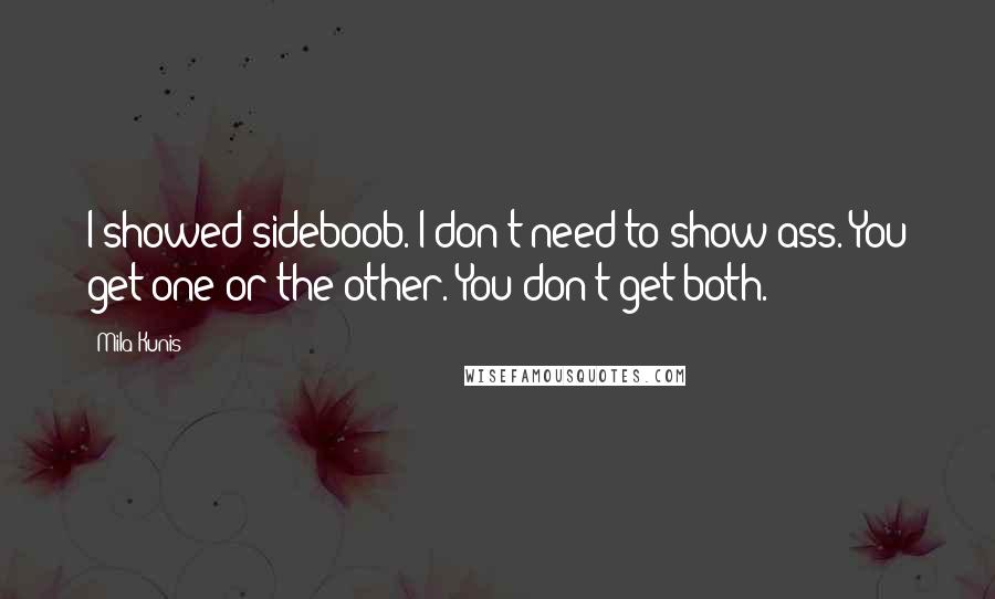 Mila Kunis Quotes: I showed sideboob. I don't need to show ass. You get one or the other. You don't get both.