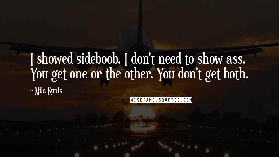 Mila Kunis Quotes: I showed sideboob. I don't need to show ass. You get one or the other. You don't get both.
