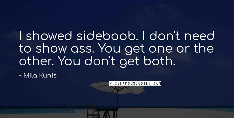 Mila Kunis Quotes: I showed sideboob. I don't need to show ass. You get one or the other. You don't get both.