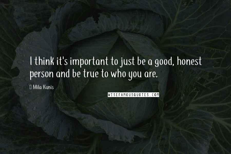 Mila Kunis Quotes: I think it's important to just be a good, honest person and be true to who you are.