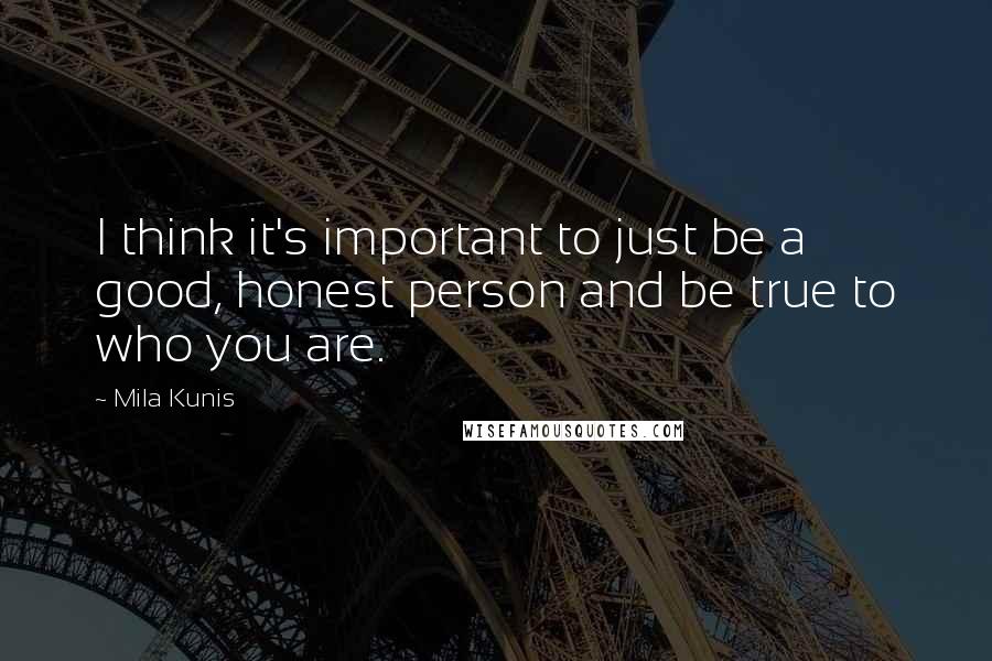Mila Kunis Quotes: I think it's important to just be a good, honest person and be true to who you are.